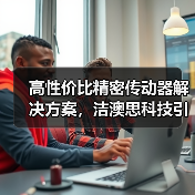 高性价比精密传动器解决方案,洁澳思科技引领全球智造新趋势(图3) 高性价比精密传动器解决方案,洁澳思科技引领全球智造新趋势(图3)