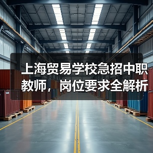 上海贸易学校急招中职教师,岗位要求全解析(图4) 上海贸易学校急招中职教师,岗位要求全解析(图4)