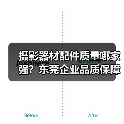 摄影器材配件质量哪家强？东莞企业品质保障（图4）