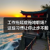工作拖延症拖垮职场?这些习惯让你止步不前(图2) 工作拖延症拖垮职场?这些习惯让你止步不前(图2)