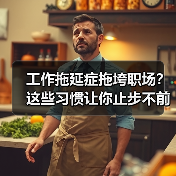 工作拖延症拖垮职场?这些习惯让你止步不前(图1) 工作拖延症拖垮职场?这些习惯让你止步不前(图1)