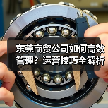 东莞商贸公司如何高效管理？运营技巧全解析（图1）