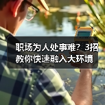 职场为人处事难?3招教你快速融入大环境(图3) 职场为人处事难?3招教你快速融入大环境(图3)