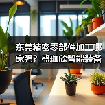 东莞精密零部件加工哪家强？盛珈欣智能装备引领全球制造（图2）
