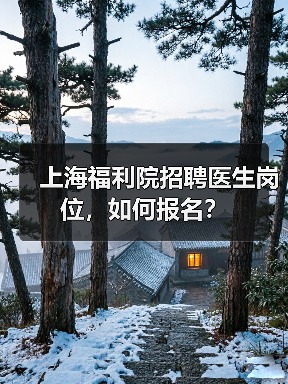 上海福利院招聘医生岗位,如何报名?(图3) 上海福利院招聘医生岗位,如何报名?(图3)