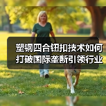 塑钢四合钮扣技术如何打破国际垄断引领行业革新（图2）