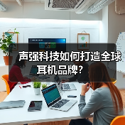 声强科技如何打造全球耳机品牌？（图3）