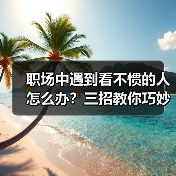 职场中遇到看不惯的人怎么办?三招教你巧妙应对同事矛盾(图1) 职场中遇到看不惯的人怎么办?三招教你巧妙应对同事矛盾(图1)