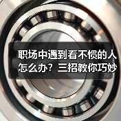 职场中遇到看不惯的人怎么办?三招教你巧妙应对同事矛盾(图3) 职场中遇到看不惯的人怎么办?三招教你巧妙应对同事矛盾(图3)