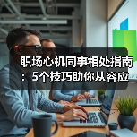职场心机同事相处指南:5个技巧助你从容应对(图4) 职场心机同事相处指南:5个技巧助你从容应对(图4)
