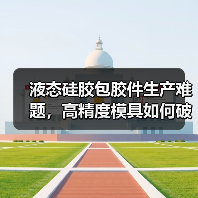 液态硅胶包胶件生产难题，高精度模具如何破局？（图2）