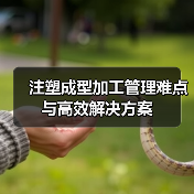 注塑成型加工管理难点与高效解决方案（图4）