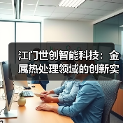 江门世创智能科技：金属热处理领域的创新实力与行业地位（图3）