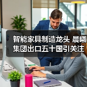 智能家具制造龙头 晨曦集团出口五十国引关注(图1) 智能家具制造龙头 晨曦集团出口五十国引关注(图1)