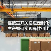 连接器开关插座定制化生产如何实现高性价比？（图4）