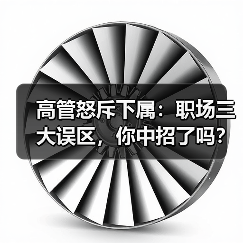 高管怒斥下属:职场三大误区,你中招了吗?(图2) 高管怒斥下属:职场三大误区,你中招了吗?(图2)