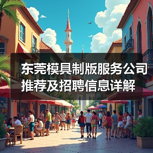 东莞模具制版服务公司推荐及招聘信息详解(图2) 东莞模具制版服务公司推荐及招聘信息详解(图2)