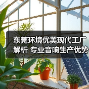 东莞环境优美现代工厂解析 专业音响生产优势(图3) 东莞环境优美现代工厂解析 专业音响生产优势(图3)