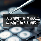 大连发布最新企业人工成本信息和人力资源市场工资指导(图3) 大连发布最新企业人工成本信息和人力资源市场工资指导(图3)