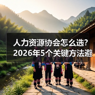 人力资源协会怎么选?2026年5个关键方法避免踩坑(图1) 人力资源协会怎么选?2026年5个关键方法避免踩坑(图1)