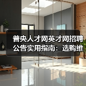 普央人才网英才网招聘公告实用指南:选购维护与常见问题解析(图3) 普央人才网英才网招聘公告实用指南:选购维护与常见问题解析(图3)
