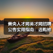 普央人才网英才网招聘公告实用指南:选购维护与常见问题解析(图4) 普央人才网英才网招聘公告实用指南:选购维护与常见问题解析(图4)