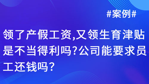 产假工资与生育津贴能否同时领取？公司能否要求员工退还？